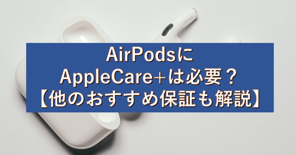 AirPodsの延長保証(AppleCare+)はいらない？料金やデメリットから必要 